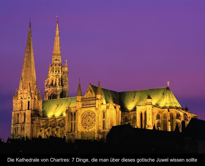 Die Kathedrale Von Chartres: 7 Dinge, Die Man über Dieses Gotische Juwel Wissen Sollte