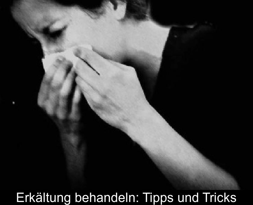 Erkältung Behandeln: Tipps Und Tricks