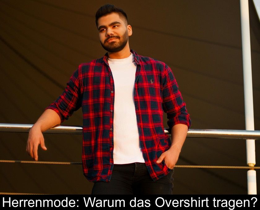 Herrenmode: Warum Das Overshirt Tragen?