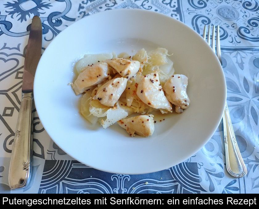 Putengeschnetzeltes Mit Senfkörnern: Ein Einfaches Rezept