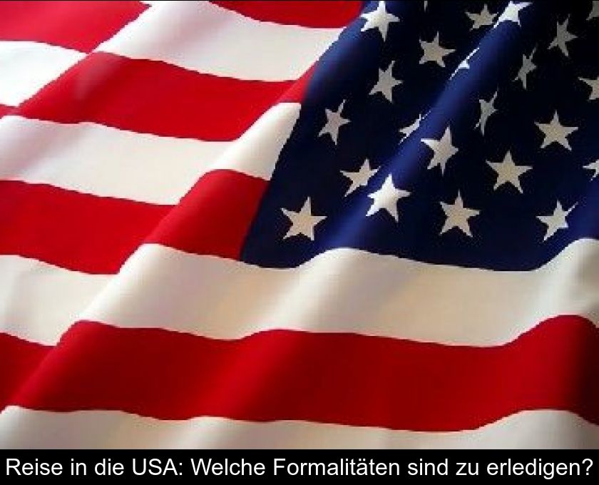 Reise In Die Usa: Welche Formalitäten Sind Zu Erledigen?